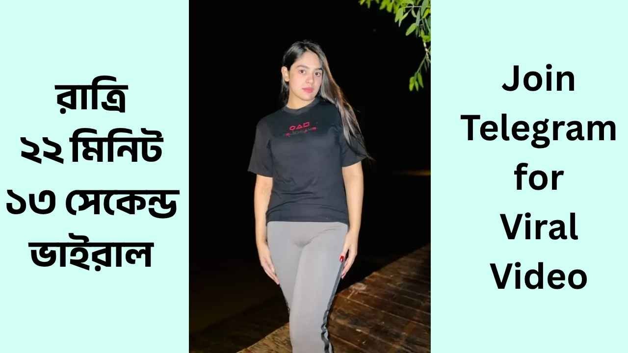 রাত্রির ২২ মিনিট ১৩ সেকেন্ডের ভাইরাল ভিডিও লিংক